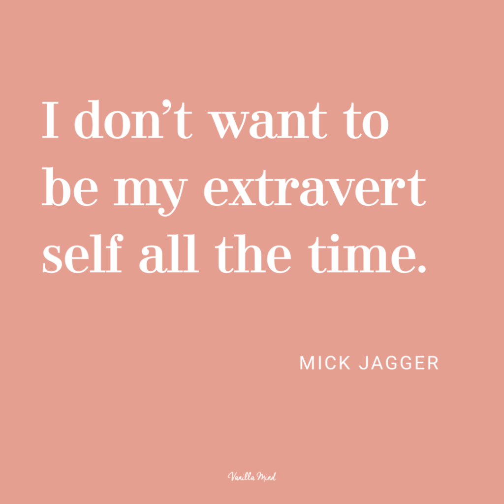 I don't want to be my extrovert self all the time. - Mick Jagger
