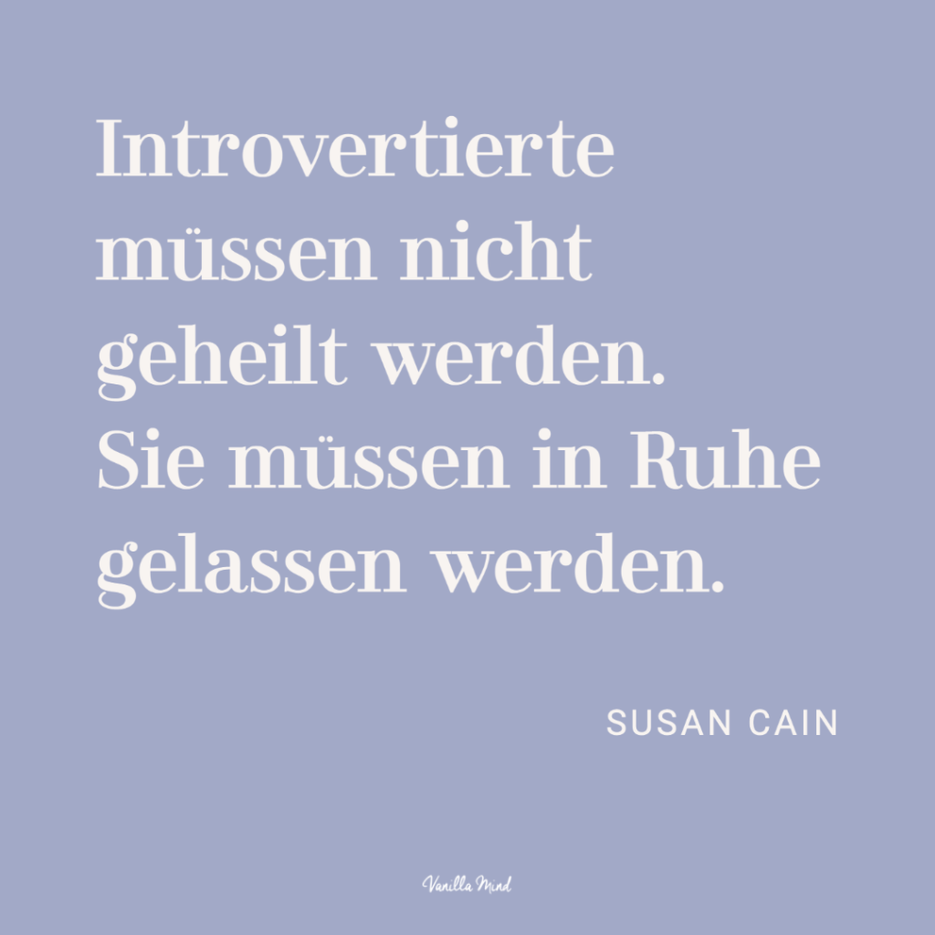 „Introvertierte müssen nicht geheilt werden. Sie müssen in Ruhe gelassen werden.“ – Susan Cain