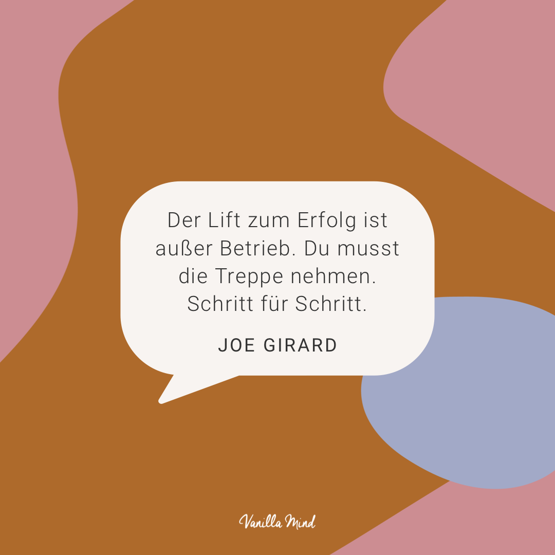 „Der Lift zum Erfolg ist außer Betrieb. Du musst die Treppe nehmen. Schritt für Schritt.“ – Joe Girard