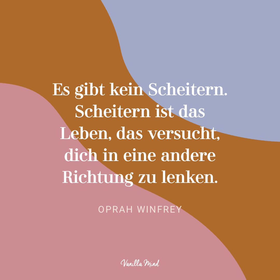 „Es gibt kein Scheitern. Scheitern ist das Leben, das versucht, dich in eine andere Richtung zu lenken.“ – Oprah Winfrey